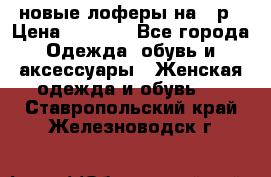 новые лоферы на 38р › Цена ­ 1 500 - Все города Одежда, обувь и аксессуары » Женская одежда и обувь   . Ставропольский край,Железноводск г.